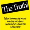 The Truth! : What if everything you’ve ever learn about marketing your business was wrong? eBook
