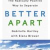 Better Apart: The Radically Positive Way to Separate eBook