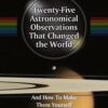 Twenty-Five Astronomical Observations That Changed the World: And How To Make Them Yourself eBook