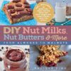 DIY Nut Milks, Nut Butters, and More: From Almonds to Walnuts eBook