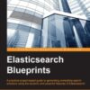 Elasticsearch Blueprints: A practical project-based guide to generating compelling search solutions using the dynamic and powerful features of Elasticsearch eBook