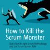 How to Kill the Scrum Monster: Quick Start to Agile Scrum Methodology and the Scrum Master Role eBook