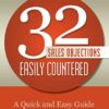 32 Sales Objections Easily Countered: A Quick and Easy Guide to Countering the Most Common Sales Objections, Stalls, and Pushbacks with Words That Work eBook