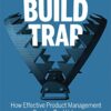 Escaping the Build Trap: How Effective Product Management Creates Real Value eBook