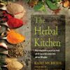The Herbal Kitchen: Bring Lasting Health to You and Your Family with 50 Easy-To-Find Common Herbs and Over 250 Recipes (2019 edititon) eBook