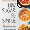 Low Sugar, So Simple 100 Delicious Low-Sugar, Low-Carb, Gluten-Free Recipes for Eating Clean and Living Healthy eBook