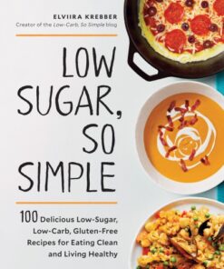 Low Sugar, So Simple 100 Delicious Low-Sugar, Low-Carb, Gluten-Free Recipes for Eating Clean and Living Healthy eBook