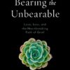 Bearing the Unbearable: Love, Loss, and the Heartbreaking Path of Grief eBook