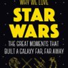 Why We Love Star Wars: The Great Moments That Built A Galaxy Far, Far Away eBook