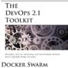 The DevOps 2.1 Toolkit: Docker Swarm: Building, testing, deploying, and monitoring services inside Docker Swarm clusters eBook