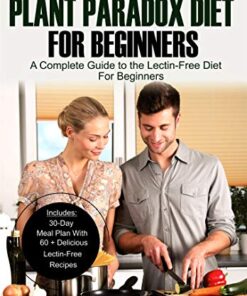 The Plant Paradox Diet for Beginners: A Complete Guide to the Lectin-Free Diet for Beginners eBook