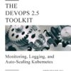 The DevOps 2.5 Toolkit: Monitoring, Logging, and Auto-Scaling Kubernetes: Making Resilient, Self-Adaptive, And Autonomous Kubernetes Clusters eBook
