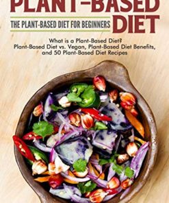 Plant-Based Diet: The Plant-Based Diet for Beginners: What Is a Plant-Based Diet? Plant-Based Diet vs. Vegan, Plant-Based Diet Benefits, and 50 Plant-Based Diet Recipes eBook