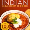 Indian Slow Cooker Cookbook: Top 100 Indian Slow Cooker Recipes from Restaurant Classics to Innovative Modern Indian Recipes All Easily Made At Home in a Slow Cooker eBook