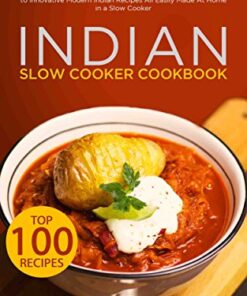 Indian Slow Cooker Cookbook: Top 100 Indian Slow Cooker Recipes from Restaurant Classics to Innovative Modern Indian Recipes All Easily Made At Home in a Slow Cooker eBook