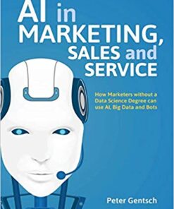 AI in Marketing, Sales and Service: How Marketers without a Data Science Degree can use AI, Big Data and Bots eBook