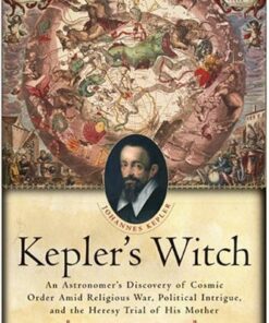 Kepler’s Witch: An Astronomer’s Discovery of Cosmic Order Amid Religious War, Political Intrigue, and the Heresy Trial of His Mother eBook