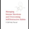Managing Intense Emotions and Overcoming Self-Destructive Habits: A Self-Help Manual eBook