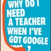 Why Do I Need a Teacher When I’ve got Google?: The Essential Guide to the Big Issues for Every 21st Century Teacher eBook