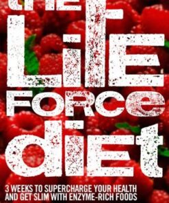 The Life Force Diet: 3 Weeks to Supercharge Your Health and Stay Slim with Enzyme-Rich Foods eBook
