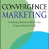 Convergence Marketing: Combining Brand and Direct Marketing for Unprecedented Profits eBook
