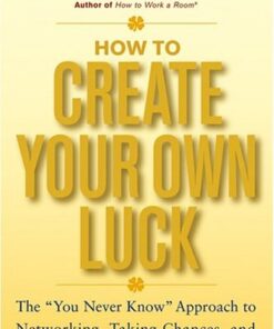 How to Create Your Own Luck: The You Never Know Approach to Networking, Taking Chances, and Opening Yourself to Opportunity eBook