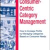 Consumer-Centric Category Management : How to Increase Profits by Managing Categories based on Consumer Needs eBook