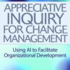 Appreciative Inquiry for Change Management: Using AI to Facilitate Organizational Development eBook