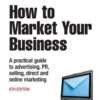 How to Market Your Business: A Practical Guide to Advertising, PR,.. eBook