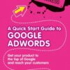 A Quick Start Guide to Google Adwords: Get Your Product to the Top of Google and Reach Your Customers (New Tools for Business) eBook