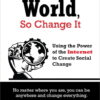It’s your world, so change it: using the power of the Internet to create social change eBook