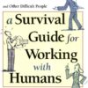 A Survival Guide for Working with Humans: Dealing with Whiners, Back-Stabbers, Know-It-Alls, and Other Difficult People eBook