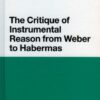 Critique of Instrumental Reason from Weber to Habermas eBook