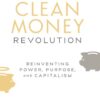 The Clean Money Revolution: Reinventing Power, Purpose, and Capitalism eBook