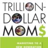 Trillion-Dollars Moms: Marketing to a New Generation of Mothers eBook