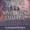 Marketing for the Nonmarketing Executive: An Integrated Resource Management Guide for the 21st Century (Library of Executive Excellence) eBook