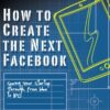 How to Create the Next Facebook: Seeing Your Startup Through, from Idea to IPO eBook