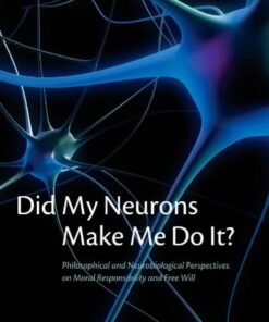 Did My Neurons Make Me Do It?: Philosophical and Neurobiological Perspectives on Moral Responsibility and Free Will eBook