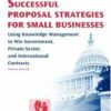 Successful Proposal Strategies For Small Businesses: Using Knowledge Management To Win Government, Private-Sector, And International Contracts eBook