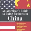An American’s Guide To Doing Business In China: Negotiating Contracts And Agreements; Understanding Culture and Customs; Marketing Products and Services eBook