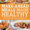 Make-ahead meals made healthy: exceptionally delicious and nutritious freezer-friendly recipes you can prepare in advance and enjoy at a moment’s notice eBook