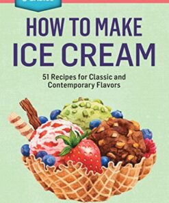 How to Make Ice Cream: 51 Recipes for Classic and Contemporary Flavors. A Storey BASICS® Title eBook
