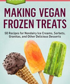Making Vegan Frozen Treats: 50 Recipes for Nondairy Ice Creams, Sorbets, Granitas, and Other Delicious Desserts. A Storey BASICS® Title eBook