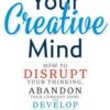 Your Creative Mind: How to Disrupt Your Thinking, Abandon Your Comfort Zone, and Develop Bold New Strategies eBook