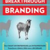 Breakthrough Branding: How Smart Entrepreneurs and Intrapreneurs Transform a Small Idea into a Big Brand eBook