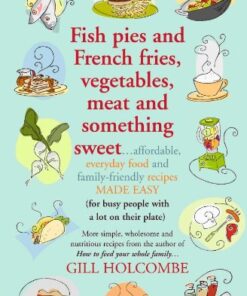 Fish Pies and French Fries, Vegetables, Meat and Something Sweet: Affordable Everyday Food and Family-friendly Recipes Made Easy eBook