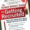 The Student Athlete’s Guide to Getting Recruited: How to Win Scholarships, Attract Colleges and Excel as an Athlete eBook